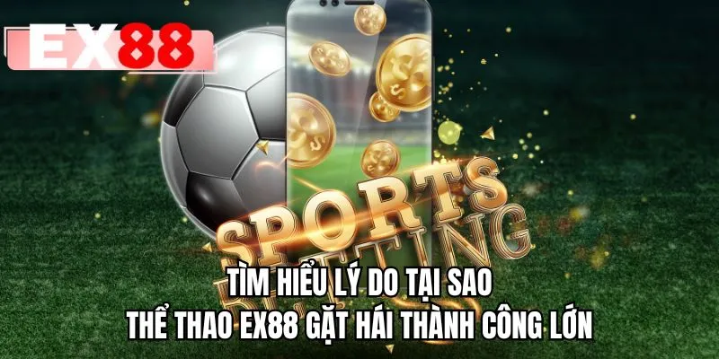 Tìm hiểu lý do tại sao thể thao EX88 gặt hái thành công lớn