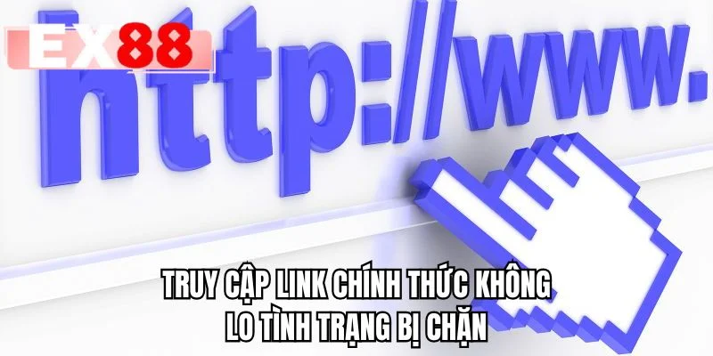 Truy cập link chính thức không lo tình trạng bị chặn